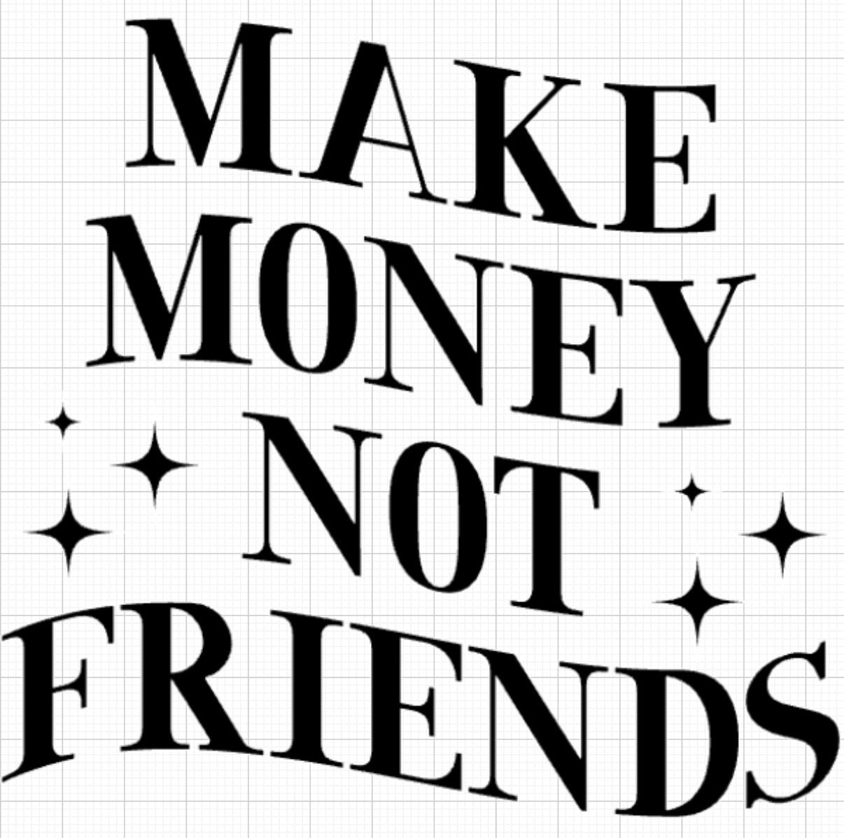 Make money not friends n .2