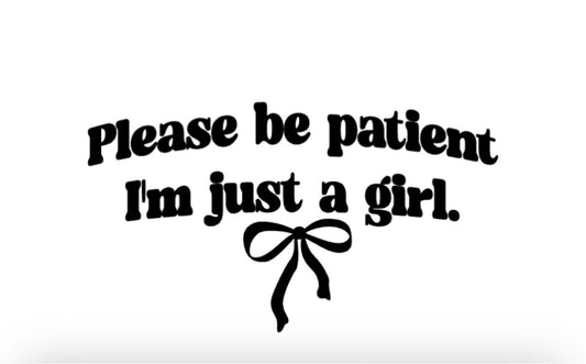 Please Be Patient Im Just A Girl