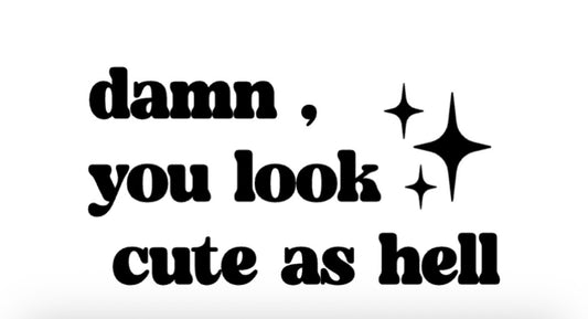 Damn you look cute as hell